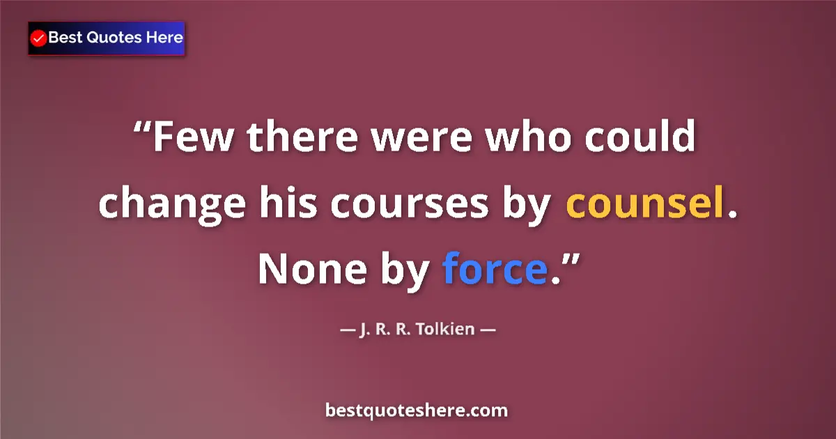 Quote by J. R. R. Tolkien: Few there were who could change his courses by counsel. None by force....