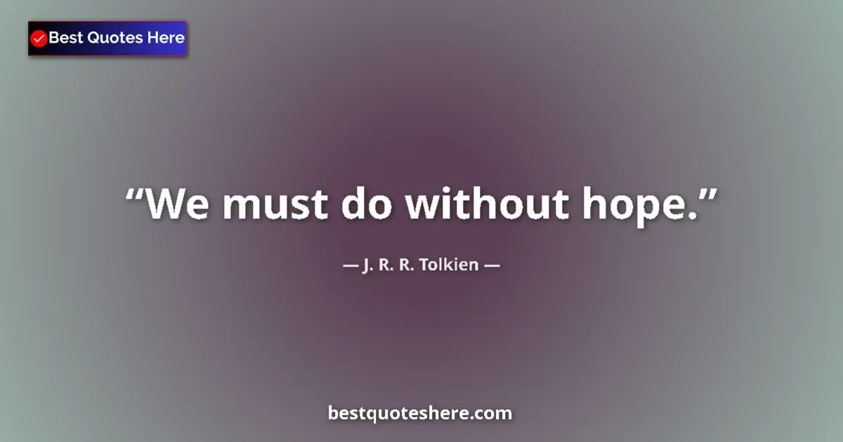 Quote by J. R. R. Tolkien: We must do without hope....