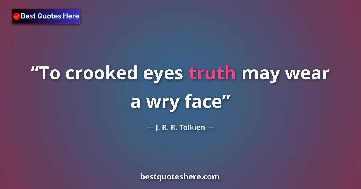 Quote by J. R. R. Tolkien: To crooked eyes truth may wear a wry face...