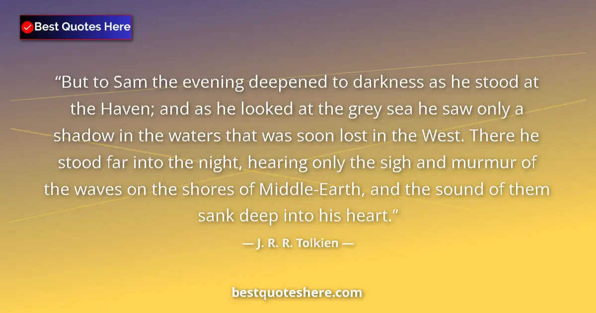 Image for the quote by J R R Tolkien: But to Sam the evening deepened to darkness as he stood at the Haven; and as he looked at the grey s...
