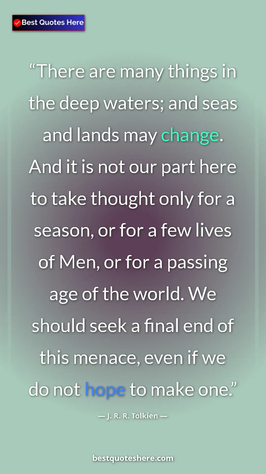 J. R. R. Tolkien Quote Card: "There are many things in the deep waters; and seas and..." Pinterest quote poster by J. R. R. Tolkien: "There are many things in the deep waters; and seas and..."