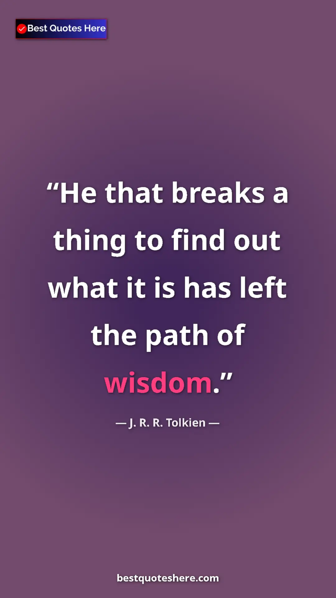 Pinterest quote poster by J. R. R. Tolkien: "He that breaks a thing to find out what it is has left the..."