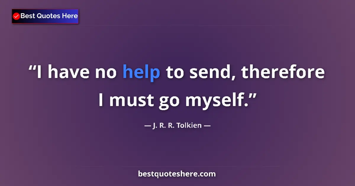 Quote by J. R. R. Tolkien: I have no help to send, therefore I must go myself....