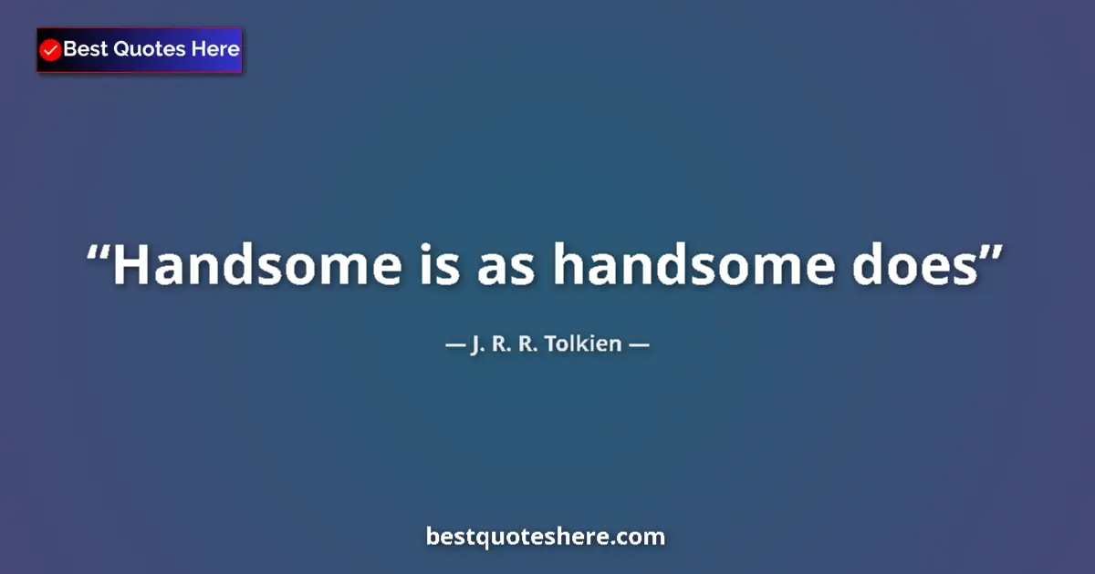 Quote by J. R. R. Tolkien: Handsome is as handsome does...
