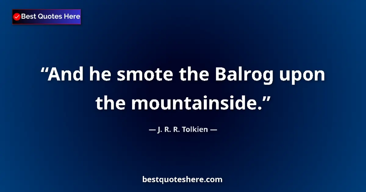 Quote by J. R. R. Tolkien: And he smote the Balrog upon the mountainside....