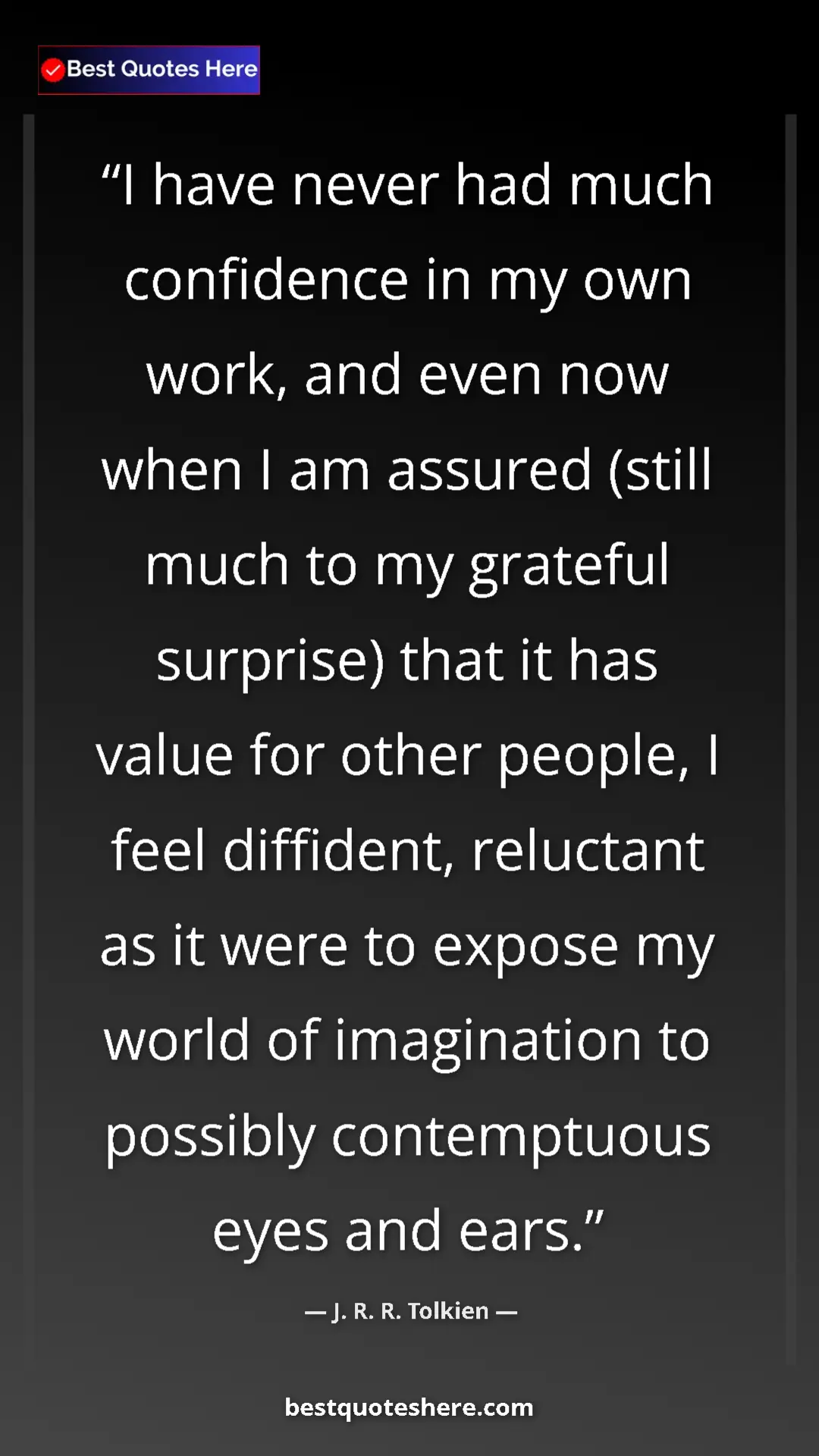 J. R. R. Tolkien Quote Card: "I have never had much confidence in my own work, and even..." Pinterest quote poster by J. R. R. Tolkien: "I have never had much confidence in my own work, and even..."