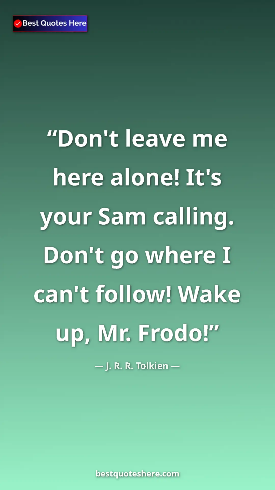 Pinterest quote poster by J. R. R. Tolkien: "Don't leave me here alone! It's your Sam calling. Don't go..."