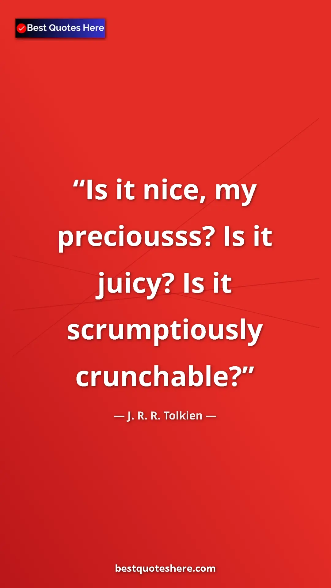 Pinterest quote poster by J. R. R. Tolkien: "Is it nice, my preciousss? Is it juicy? Is it scrumptiously "