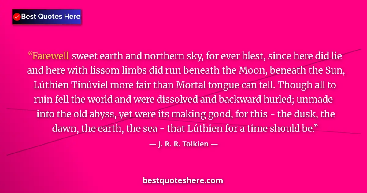 Image for the quote by J R R Tolkien: Farewell sweet earth and northern sky, for ever blest, since here did lie and here with lissom limbs...