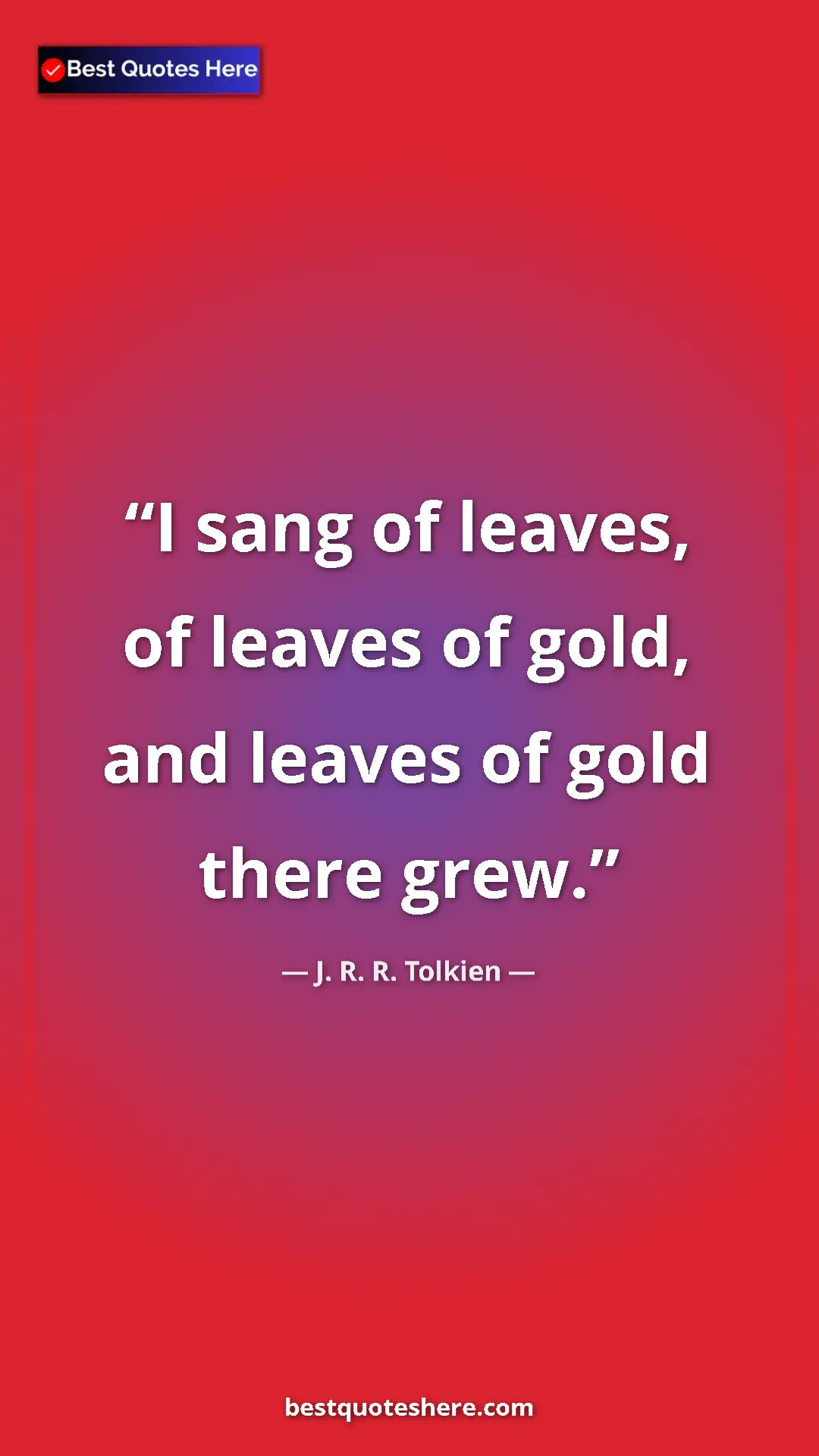 Pinterest quote poster by J. R. R. Tolkien: "I sang of leaves, of leaves of gold, and leaves of gold..."