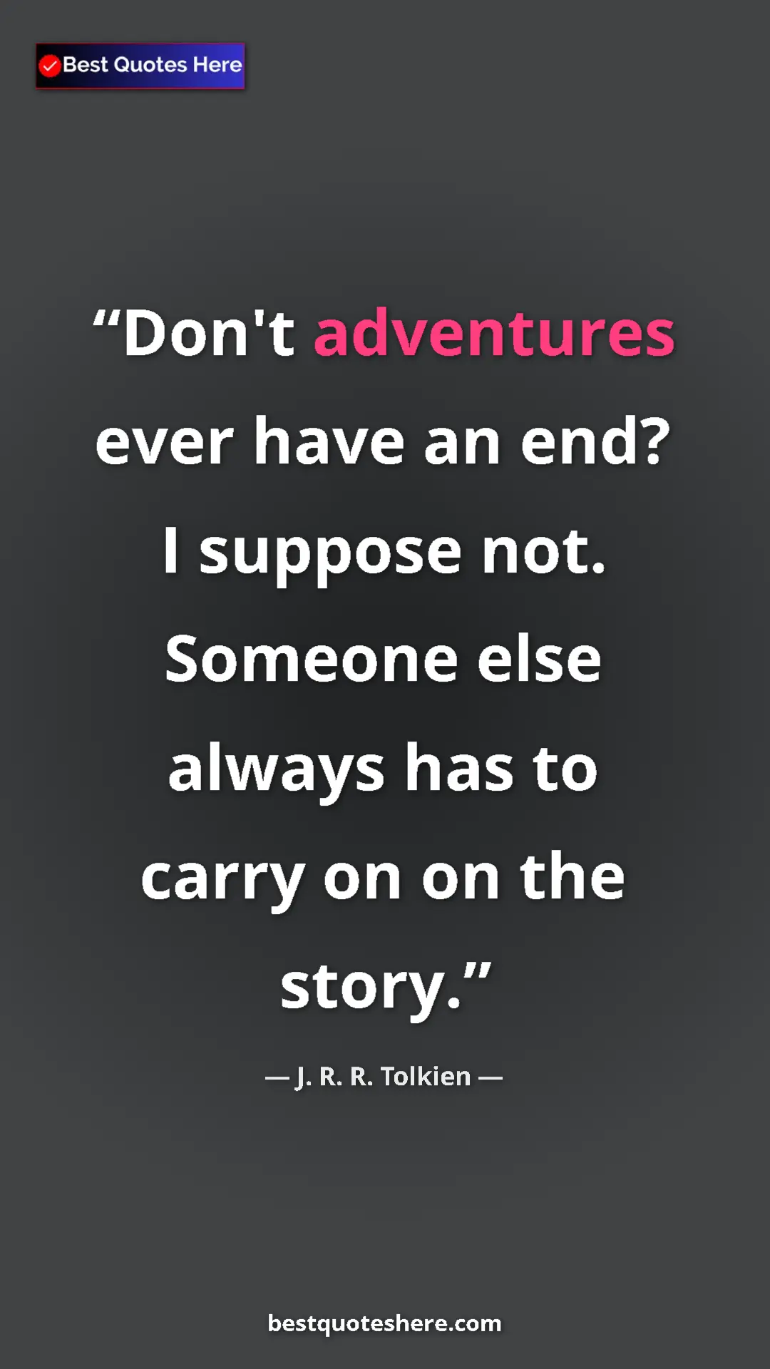 Pinterest quote poster by J. R. R. Tolkien: "Don't adventures ever have an end? I suppose not. Someone..."