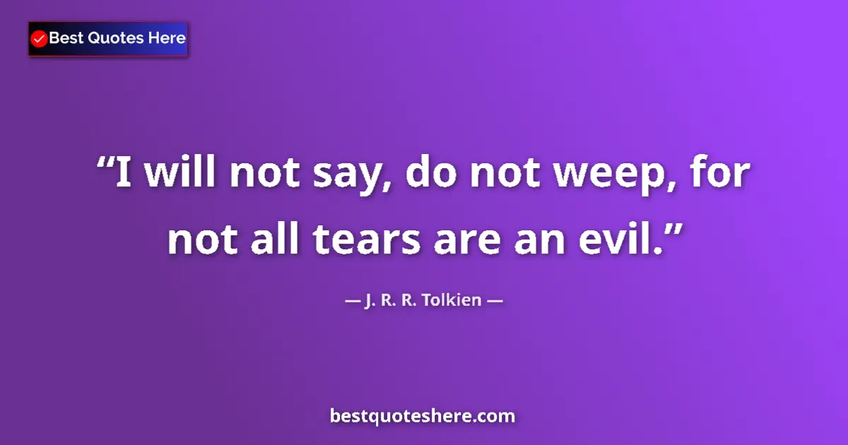 Quote by J. R. R. Tolkien: I will not say, do not weep, for not all tears are an evil....