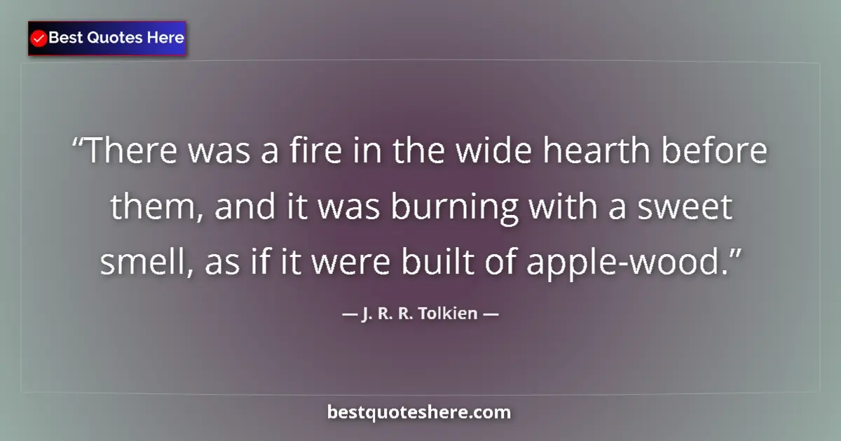 Quote by J. R. R. Tolkien: There was a fire in the wide hearth before them, and it was burning with a sweet smell, as if it wer...