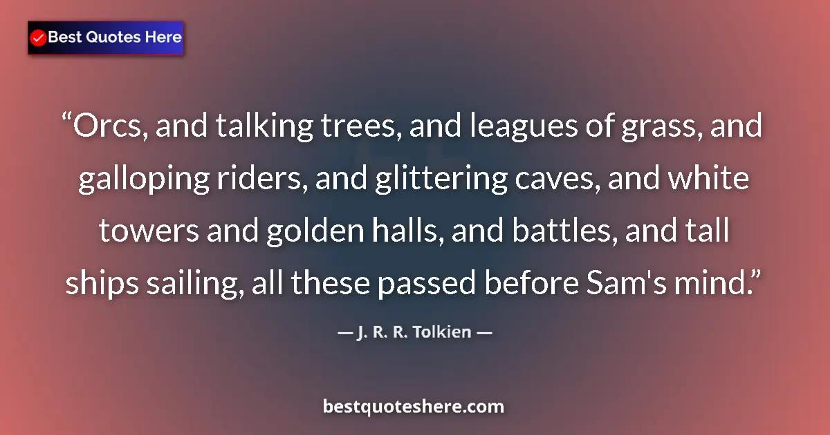 Quote by J. R. R. Tolkien: Orcs, and talking trees, and leagues of grass, and galloping riders, and glittering caves, and white...