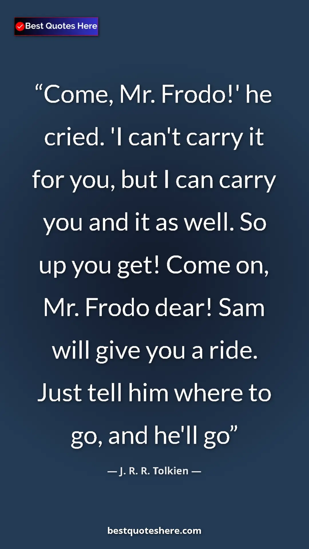 Pinterest quote poster by J. R. R. Tolkien: "Come, Mr. Frodo!' he cried. 'I can't carry it for you, but..."