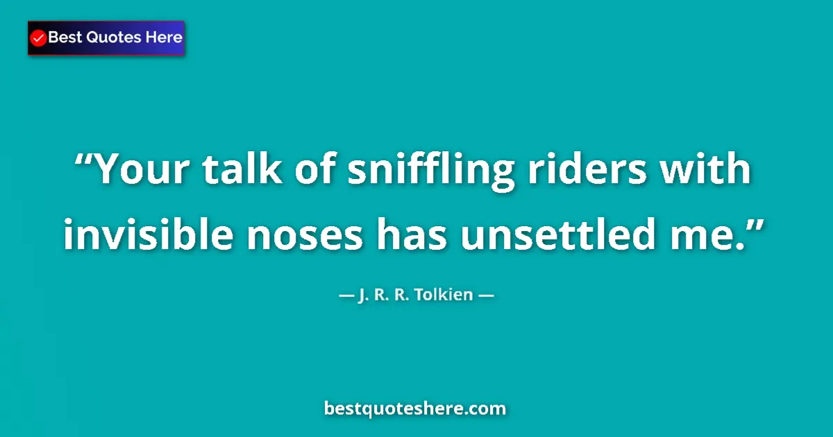 Quote by J. R. R. Tolkien: Your talk of sniffling riders with invisible noses has unsettled me....