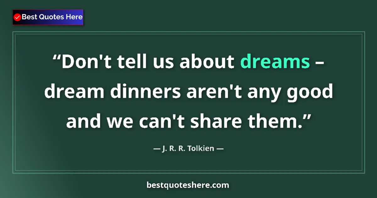 Quote by J. R. R. Tolkien: Don't tell us about dreams – dream dinners aren't any good and we can't share them....