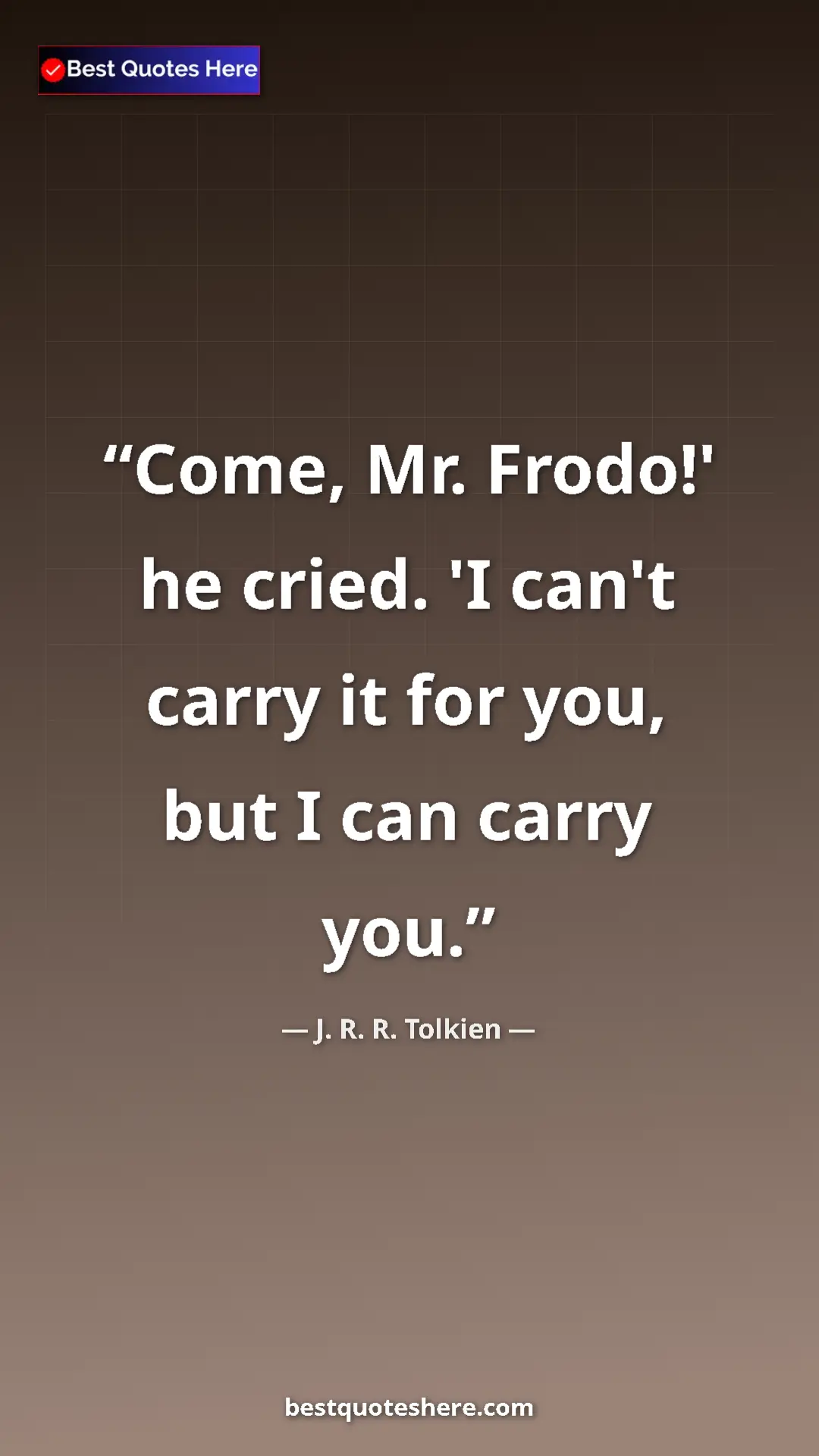 Pinterest quote poster by J. R. R. Tolkien: "Come, Mr. Frodo!' he cried. 'I can't carry it for you, but..."