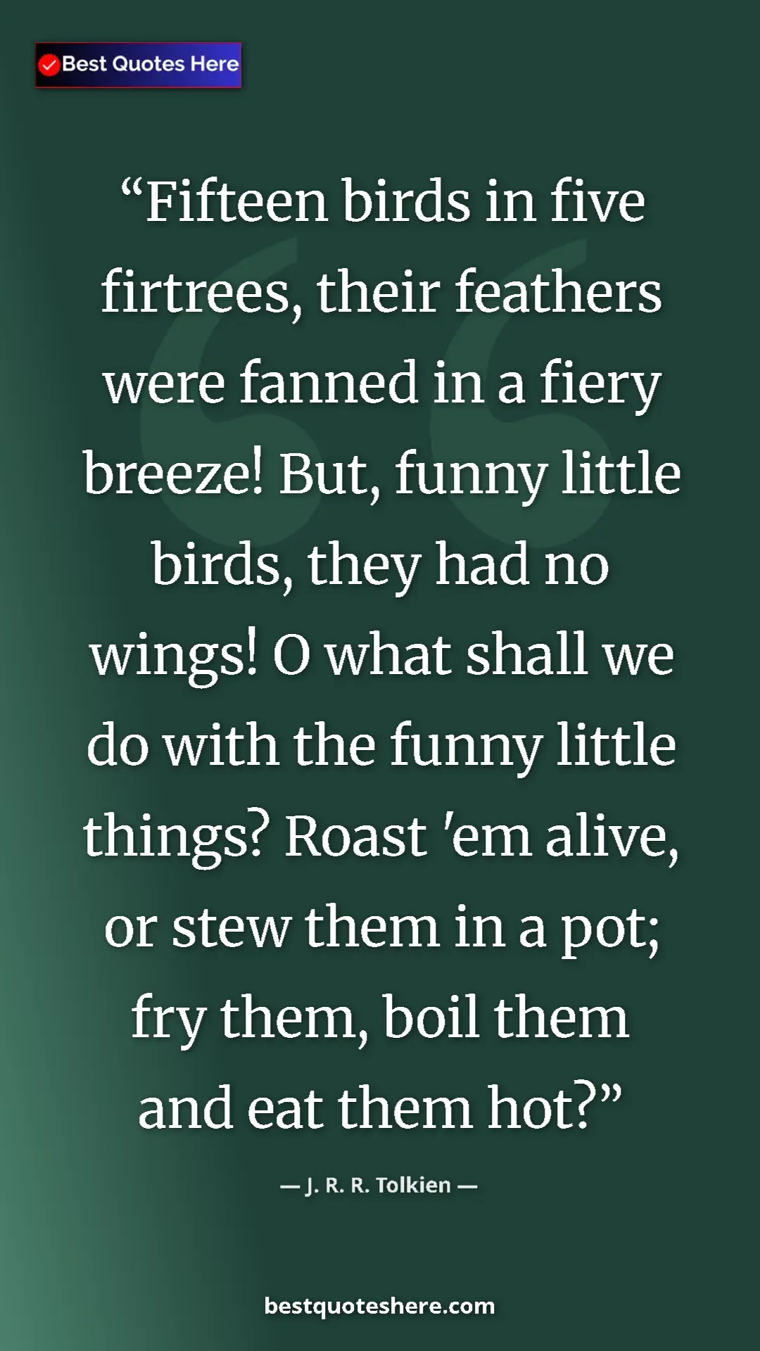 J. R. R. Tolkien Quote Card: "Fifteen birds in five firtrees, their feathers were fanned..." Pinterest quote poster by J. R. R. Tolkien: "Fifteen birds in five firtrees, their feathers were fanned..."