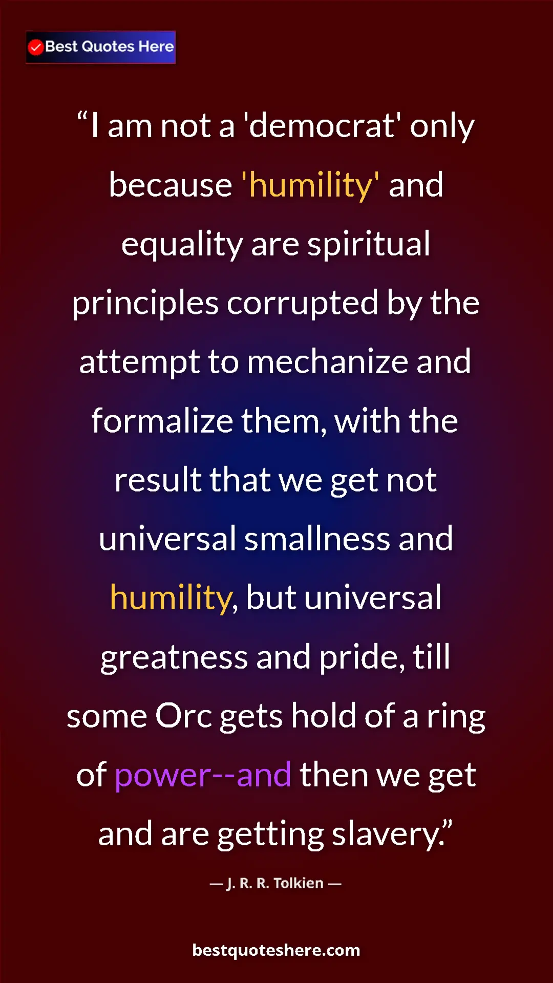 J. R. R. Tolkien Quote Card: "I am not a 'democrat' only because 'humility' and equality..." Pinterest quote poster by J. R. R. Tolkien: "I am not a 'democrat' only because 'humility' and equality..."