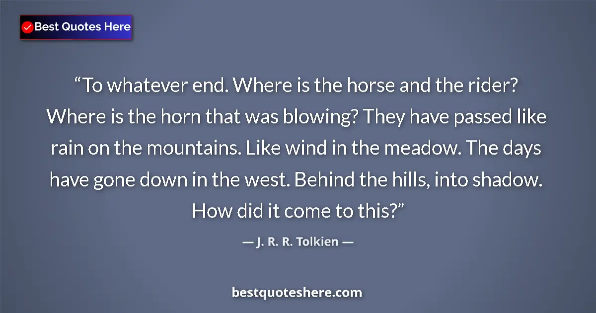 Quote by J. R. R. Tolkien: To whatever end. Where is the horse and the rider? Where is the horn that was blowing? They have pas...