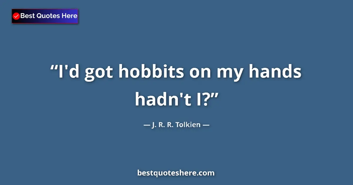 Image for the quote by J R R Tolkien: I'd got hobbits on my hands hadn't I?...