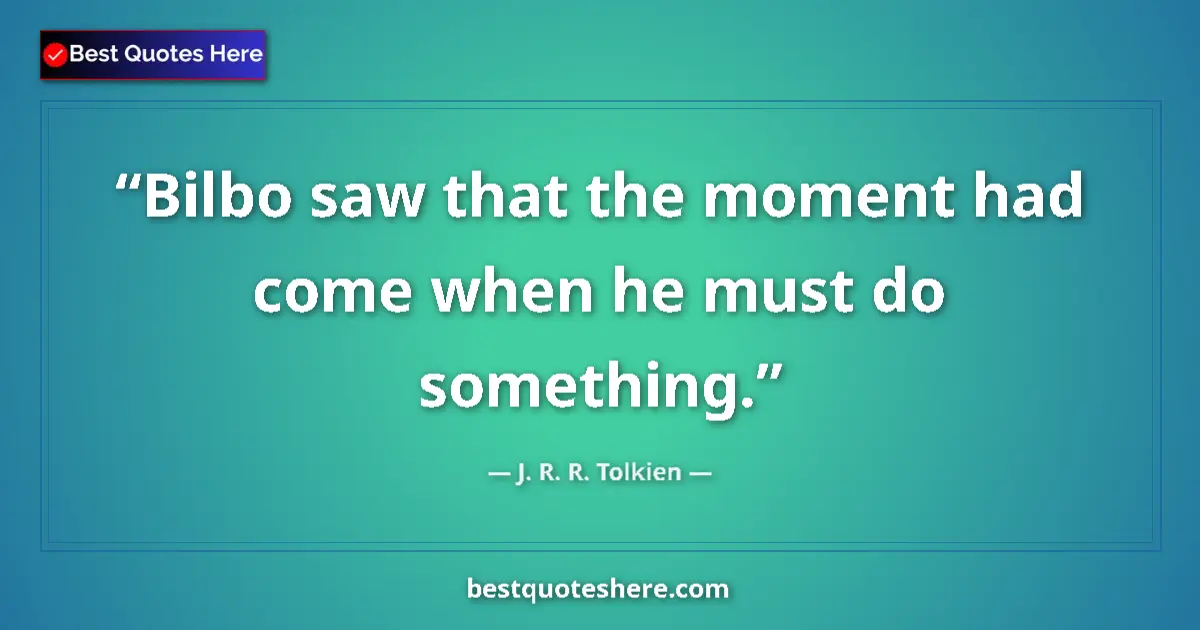Quote by J. R. R. Tolkien: Bilbo saw that the moment had come when he must do something....