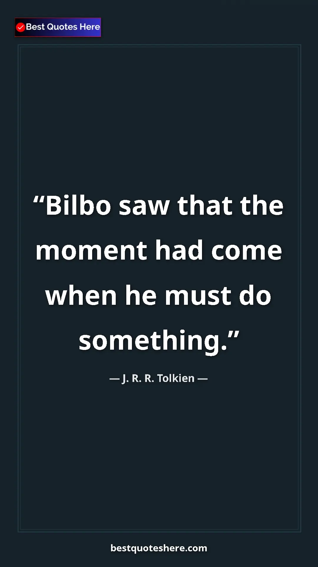 Pinterest quote poster by J. R. R. Tolkien: "Bilbo saw that the moment had come when he must do..."