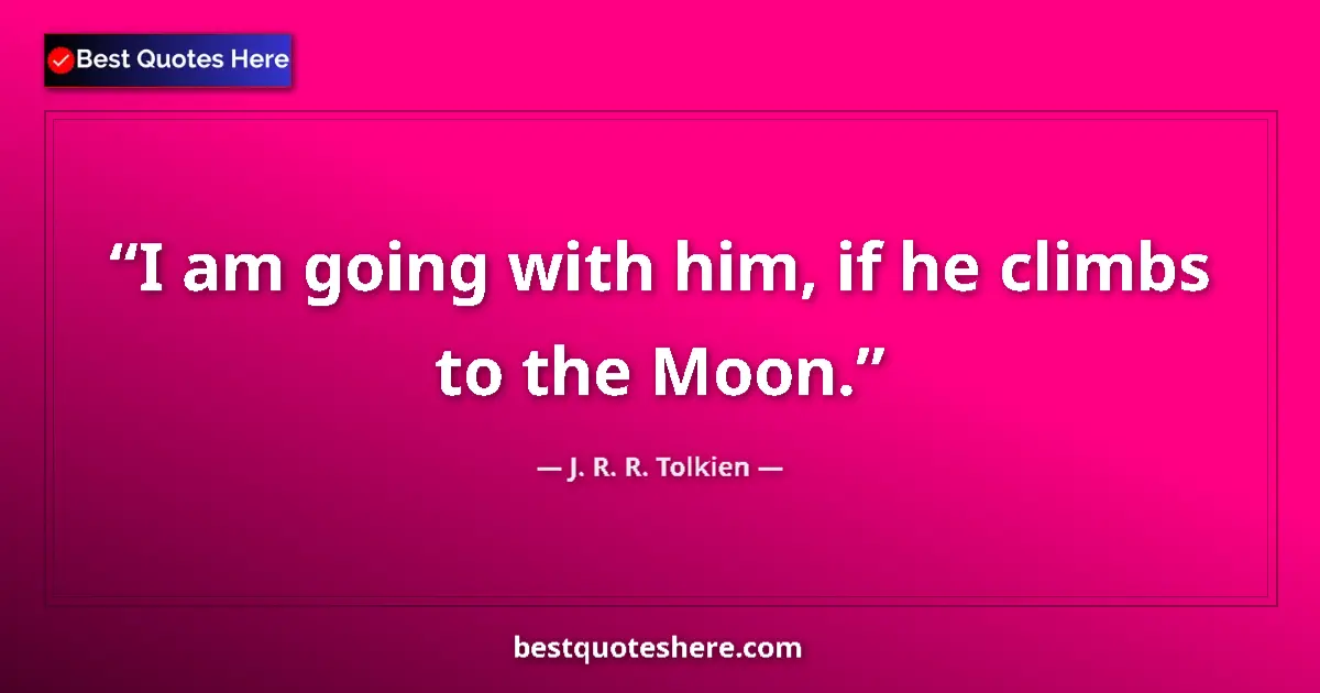 Quote by J. R. R. Tolkien: I am going with him, if he climbs to the Moon....