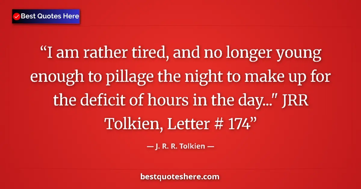 Quote by J. R. R. Tolkien: I am rather tired, and no longer young enough to pillage the night to make up for the deficit of hou...