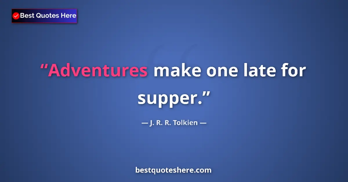 Quote by J. R. R. Tolkien: Adventures make one late for supper....