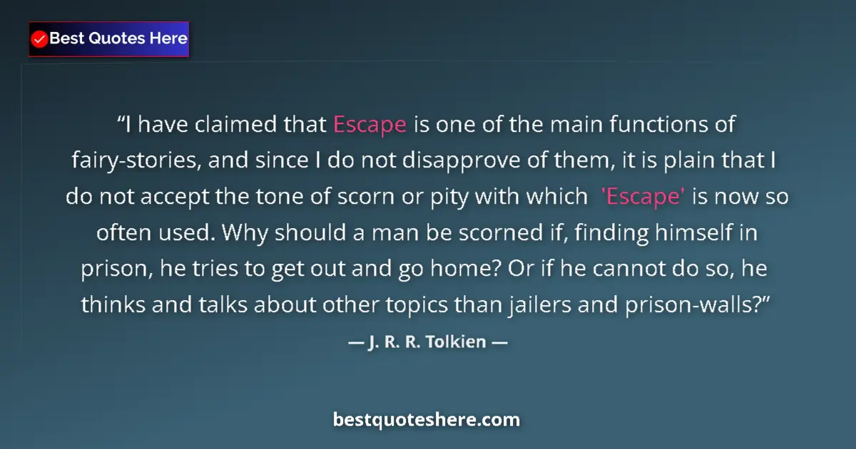 Quote by J. R. R. Tolkien: I have claimed that Escape is one of the main functions of fairy-stories, and since I do not disappr...