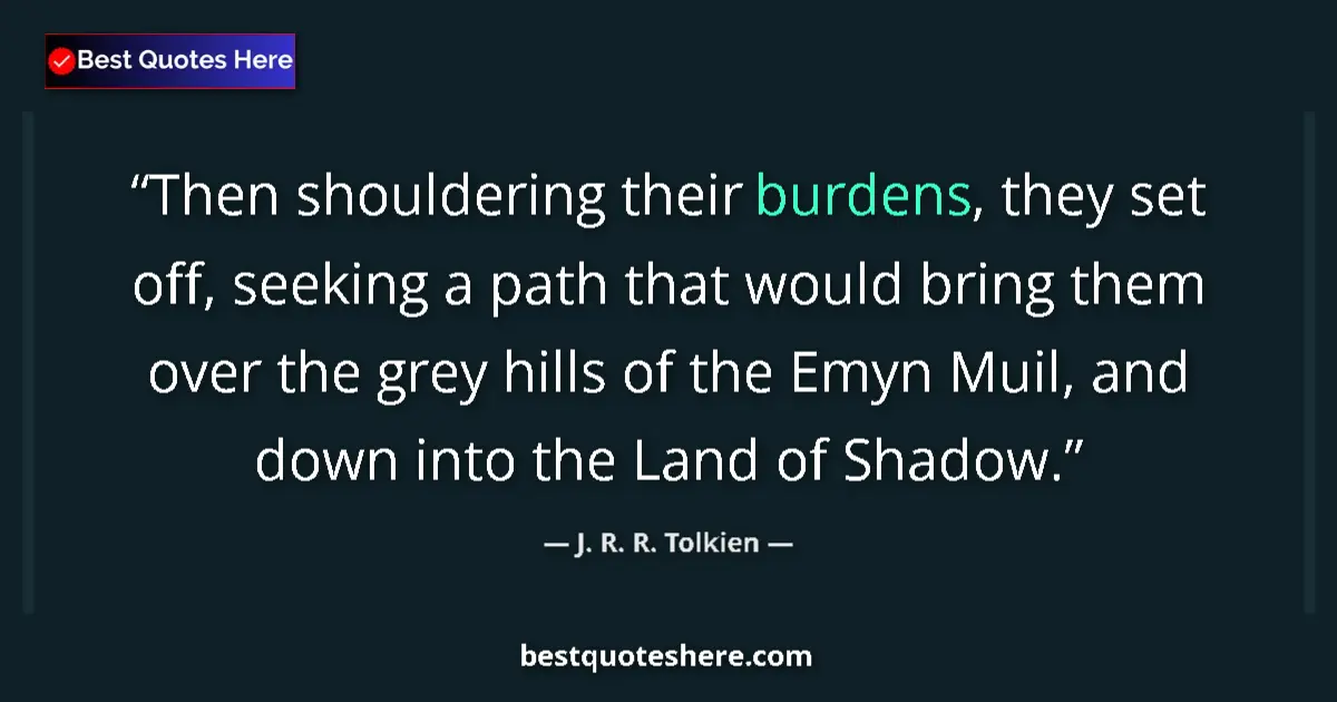 Quote by J. R. R. Tolkien: Then shouldering their burdens, they set off, seeking a path that would bring them over the grey hil...