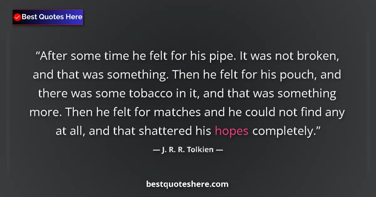 Quote by J. R. R. Tolkien: After some time he felt for his pipe. It was not broken, and that was something. Then he felt for hi...