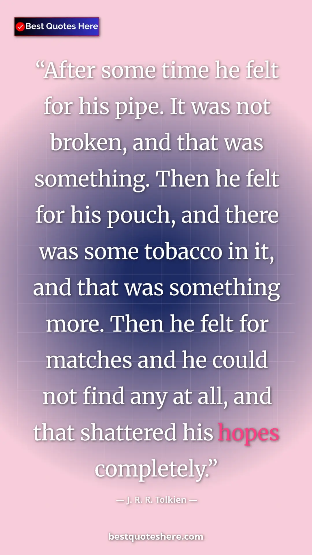 J. R. R. Tolkien Quote Card: "After some time he felt for his pipe. It was not broken, and" Pinterest quote poster by J. R. R. Tolkien: "After some time he felt for his pipe. It was not broken, and"