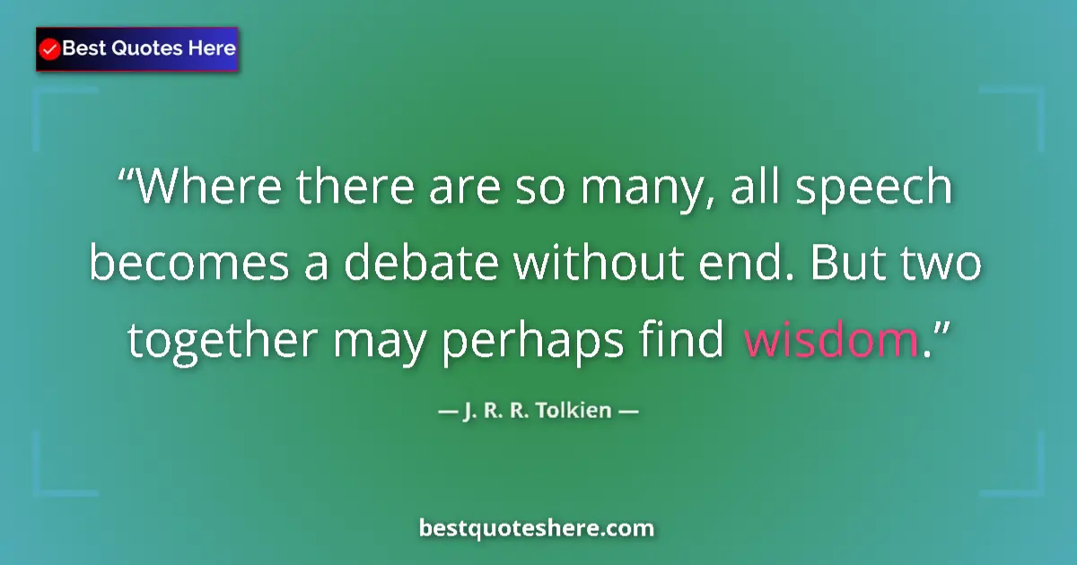 Quote by J. R. R. Tolkien: Where there are so many, all speech becomes a debate without end. But two together may perhaps find ...