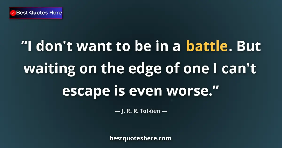 Quote by J. R. R. Tolkien: I don't want to be in a battle. But waiting on the edge of one I can't escape is even worse....