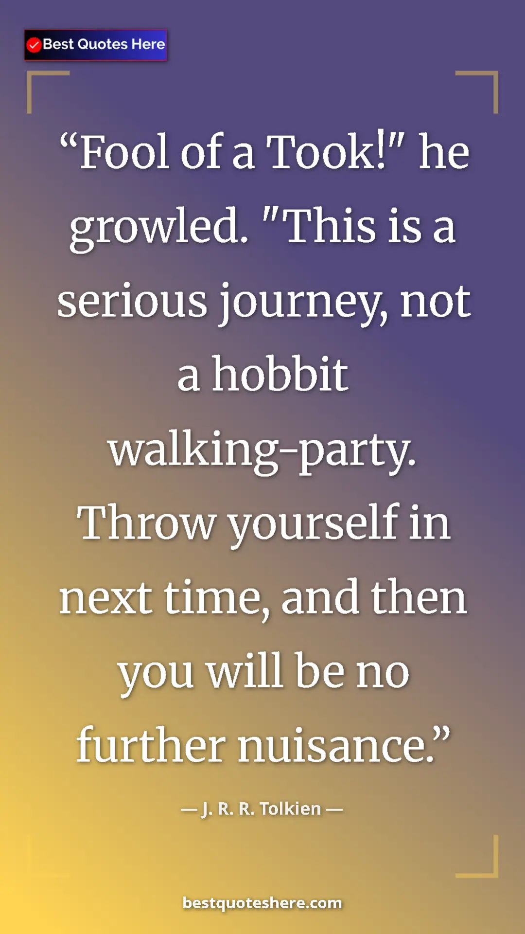 Pinterest quote poster by J. R. R. Tolkien: "Fool of a Took!" he growled. "This is a serious journey,..."