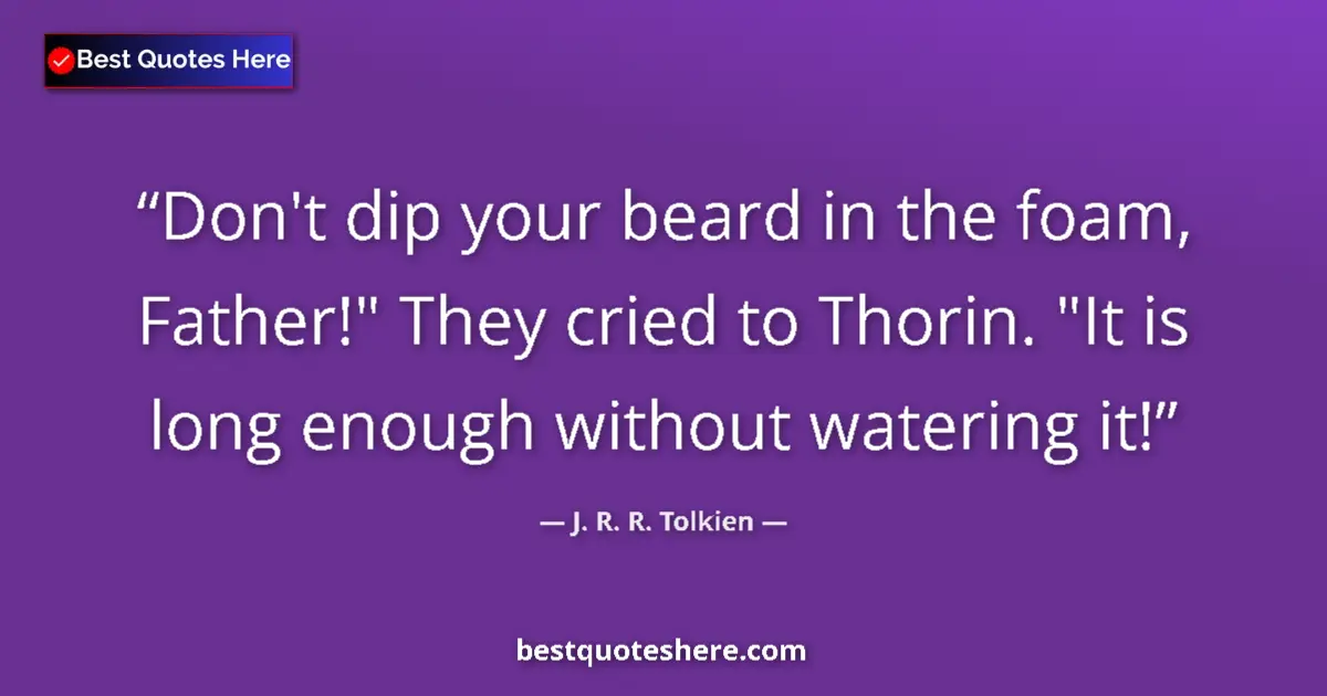 Quote by J. R. R. Tolkien: Don't dip your beard in the foam, Father!