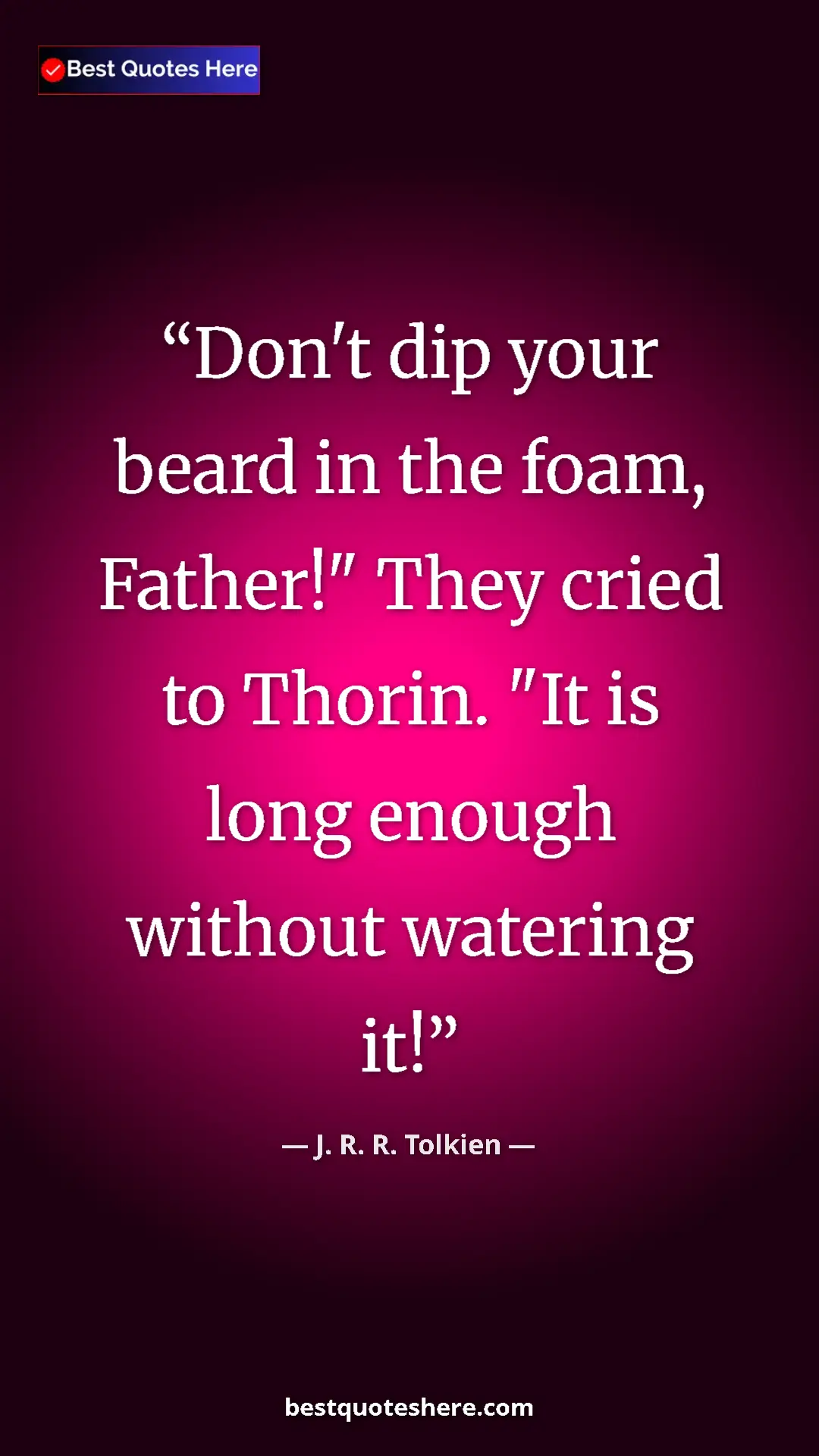 Pinterest quote poster by J. R. R. Tolkien: "Don't dip your beard in the foam, Father!" They cried to..."