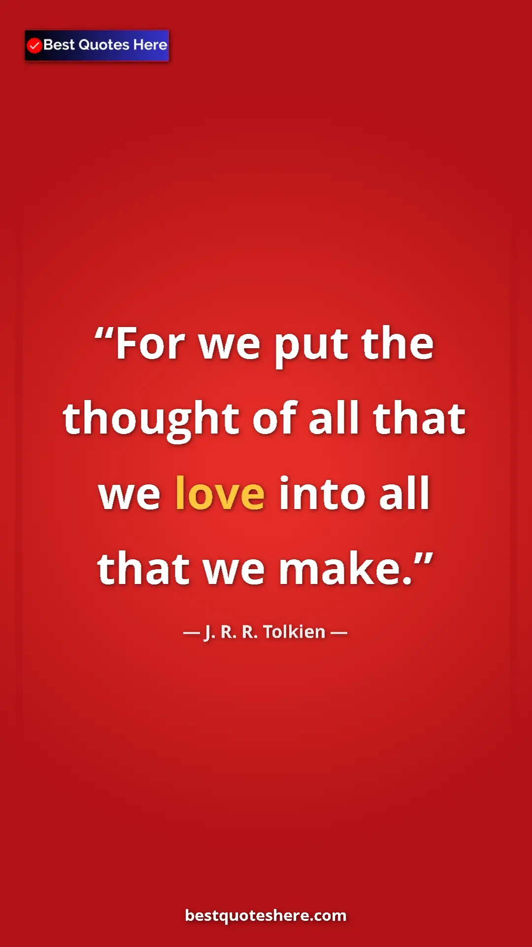 Pinterest quote poster by J. R. R. Tolkien: "For we put the thought of all that we love into all that we..."