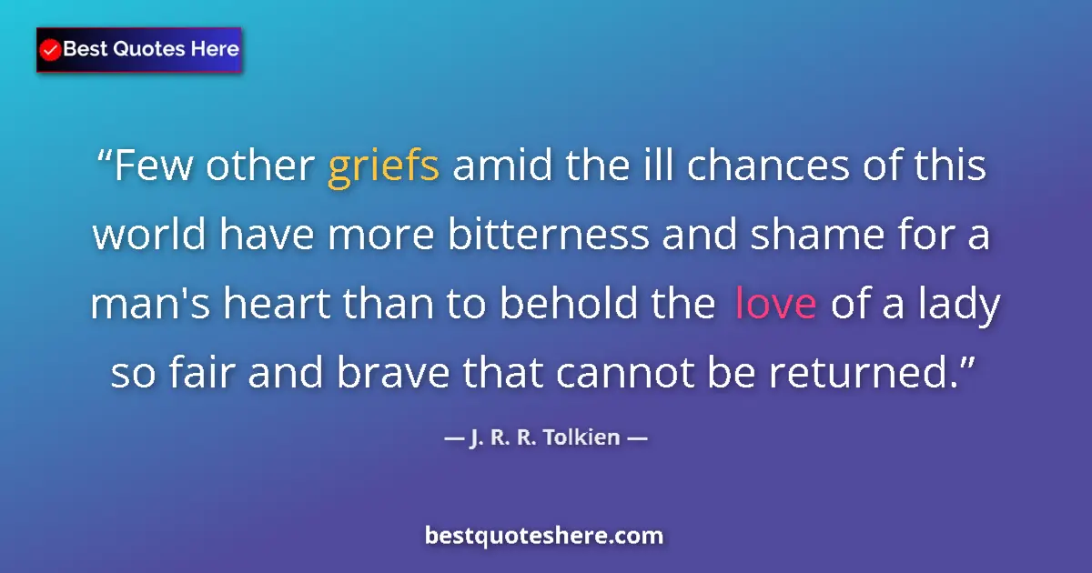 Quote by J. R. R. Tolkien: Few other griefs amid the ill chances of this world have more bitterness and shame for a man's heart...