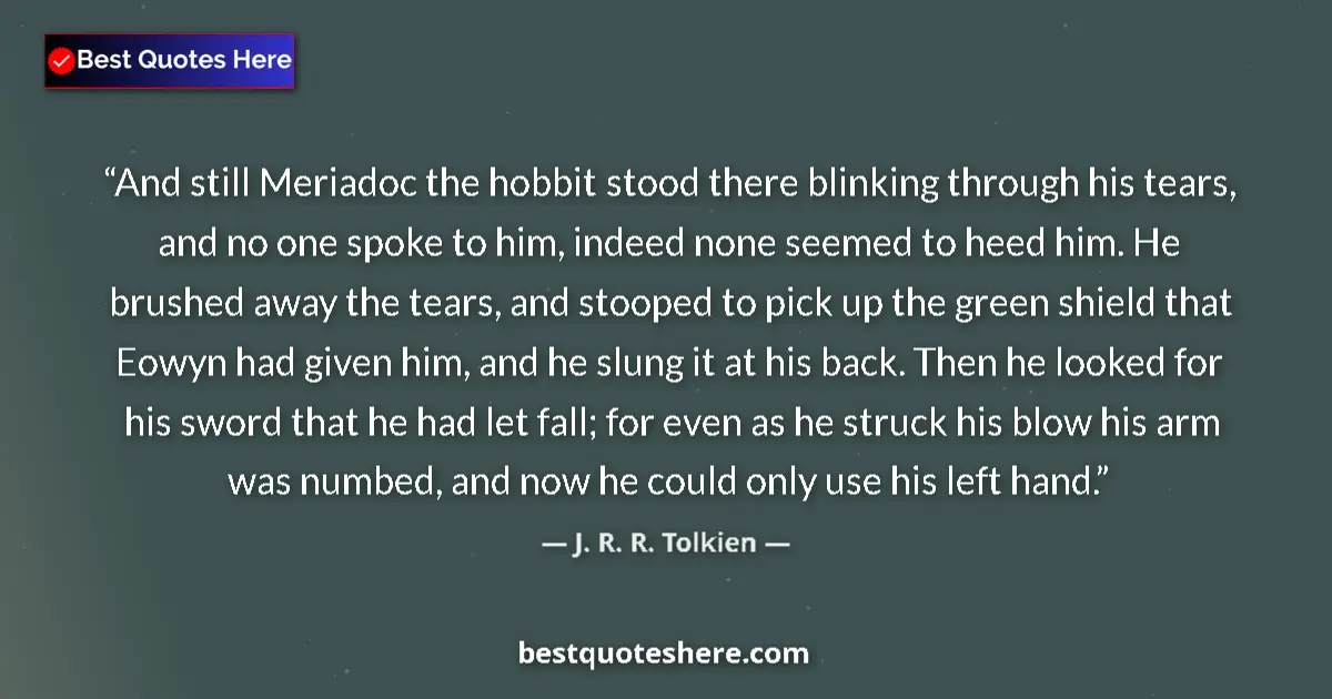 Quote by J. R. R. Tolkien: And still Meriadoc the hobbit stood there blinking through his tears, and no one spoke to him, indee...