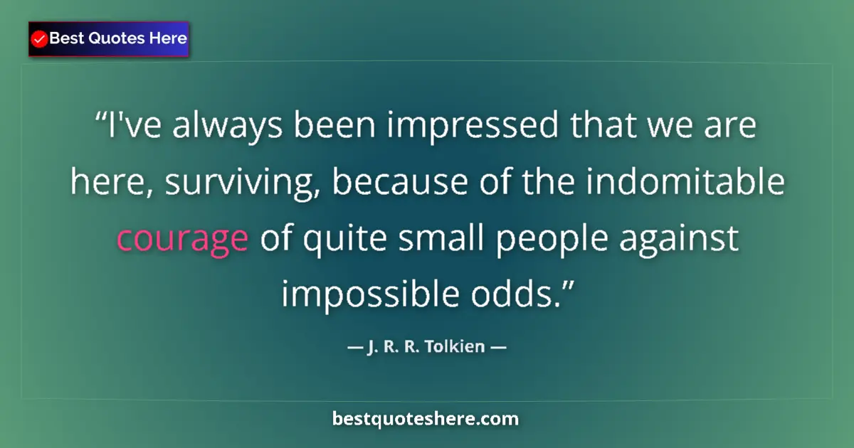 I've always been impressed that we are here, surviving, because of the indomitab
