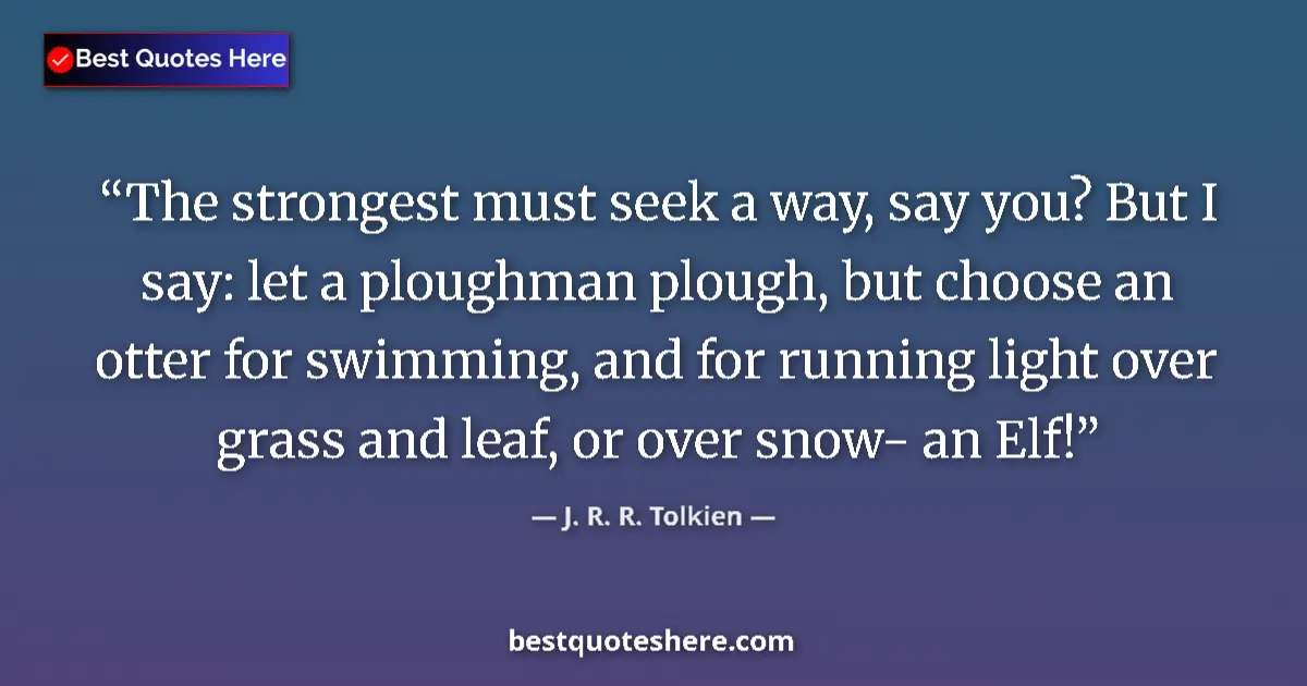 Quote by J. R. R. Tolkien: The strongest must seek a way, say you? But I say: let a ploughman plough, but choose an otter for s...