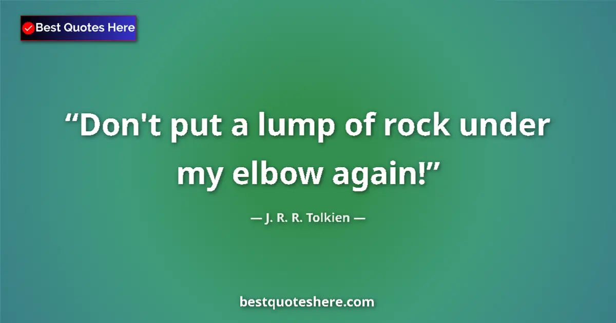 Quote by J. R. R. Tolkien: Don't put a lump of rock under my elbow again!