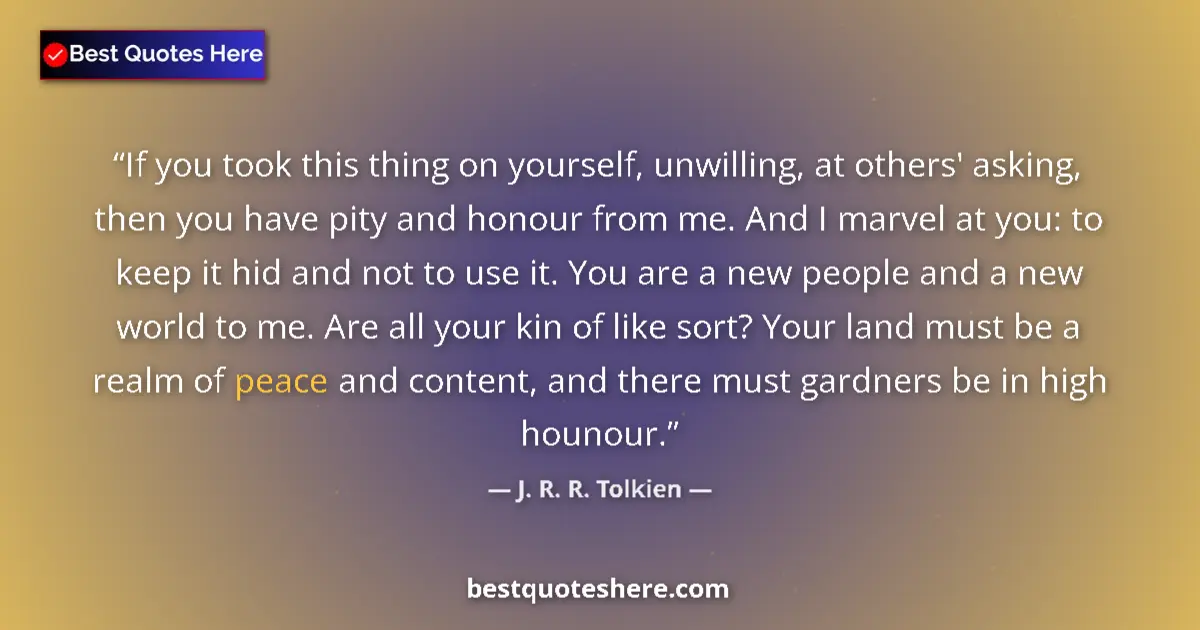 Image for the quote by J R R Tolkien: If you took this thing on yourself, unwilling, at others' asking, then you have pity and honour from...