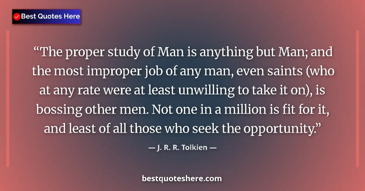 J. R. R. Tolkien Quote: "The proper study of Man is anything but Man; and the most..." J. R. R. Tolkien quote: "The proper study of Man is anything but Man; and the most..."