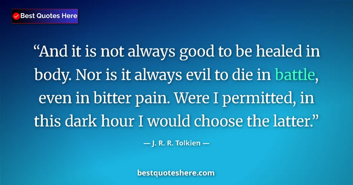 Quote by J. R. R. Tolkien: And it is not always good to be healed in body. Nor is it always evil to die in battle, even in bitt...