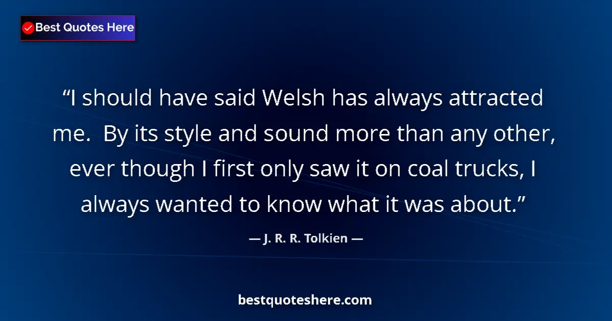 Quote by J. R. R. Tolkien: I should have said Welsh has always attracted me.  By its style and sound more than any other, ever ...
